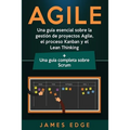 Agile: Una guía esencial sobre la gestión de proyectos Agile, el proceso Kanban y el Lean Thinking + Una guía completa sobre Scrum