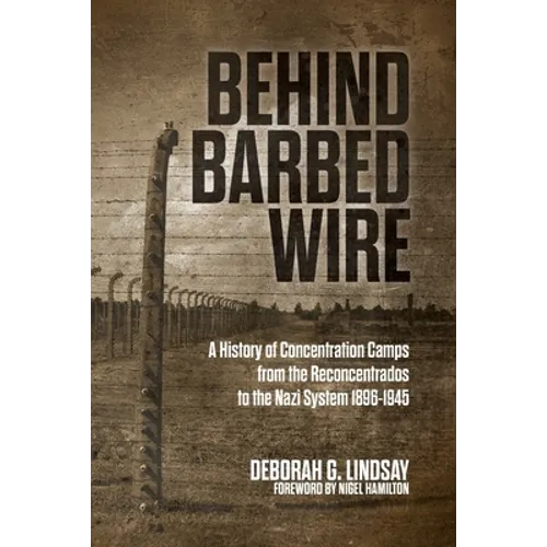 Behind Barbed Wire: A History of Concentration Camps from the Reconcentrados to the Nazi System 1896-1945