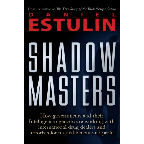 Shadow Masters: How Governments and Their Intelligence Agencies Are Working with Drug Dealers and Terrorists for Mutual Benefit and Profit