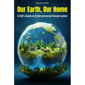 Our Earth, Our Home: A Kid's Guide to Environmental Conservation