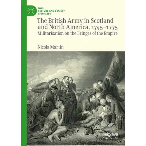 The British Army in Scotland and North America, 1745-1775: Militarisation on the Fringes of the Empire