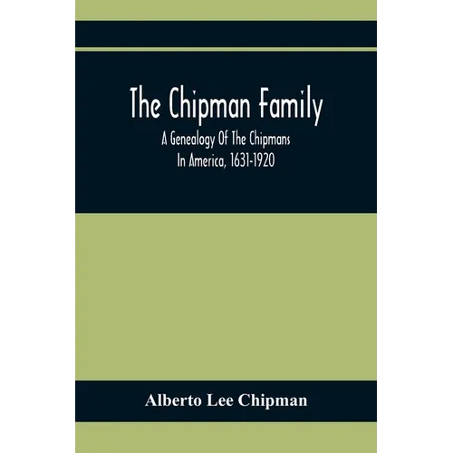 The Chipman Family, A Genealogy Of The Chipmans In America, 1631-1920