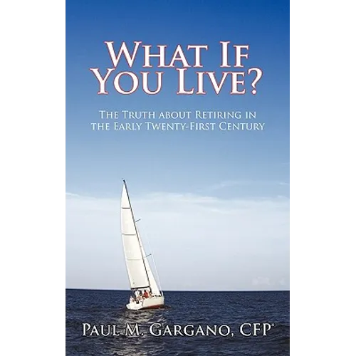 What If You Live?: The Truth about Retiring in the Early Twenty-First Century