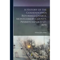 A History of the Goshenhoppen Reformed Charge, Montgomery County, Pennsylvania (1727-1819)