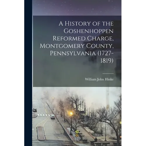 A History of the Goshenhoppen Reformed Charge, Montgomery County, Pennsylvania (1727-1819)
