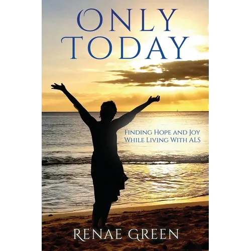 Only Today: Finding Hope and Joy While Living With ALS