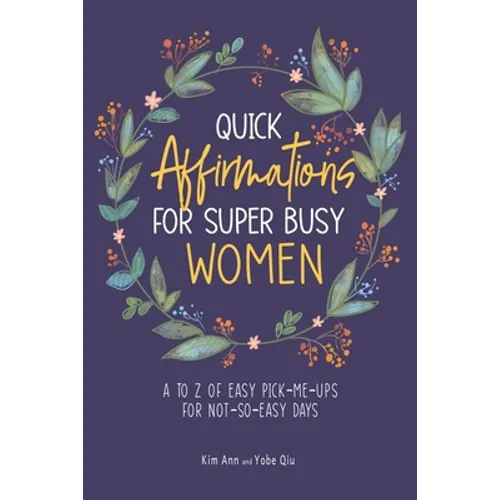 Quick Affirmations for Super Busy Women: A to Z of Easy Pick-Me-Ups for Not-So-Easy Days