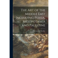 The Art of the Middle East Including Persia, Mesopotamia and Palestine