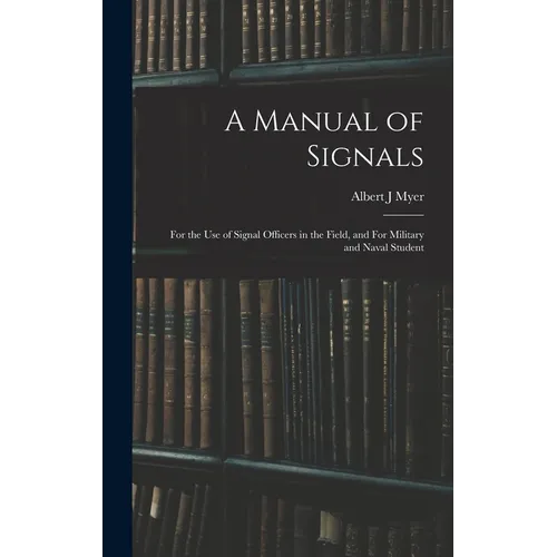 A Manual of Signals: For the use of Signal Officers in the Field, and For Military and Naval Student