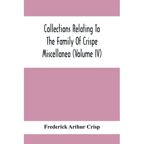 Collections Relating To The Family Of Crispe; Miscellanea (Volume Iv)