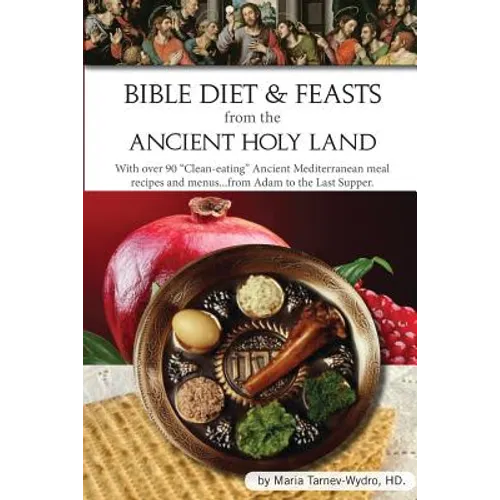 Bible Diet and Feasts from the Ancient Holy Land: Ancient Mediterranean meal recipes and menus...from Adam to the Last Supper.