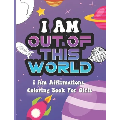I Am Out of This World: I Am Affirmations Coloring Book For Girls Space Theme