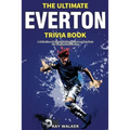 The Ultimate Everton Trivia Book: A Collection of Amazing Trivia Quizzes and Fun Facts for Die-Hard Toffees Fans!