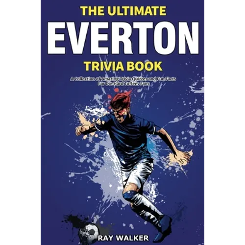 The Ultimate Everton Trivia Book: A Collection of Amazing Trivia Quizzes and Fun Facts for Die-Hard Toffees Fans!