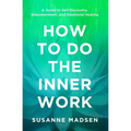 How to Do the Inner Work: A Guide to Self-Discovery, Empowerment, and Emotional Healing