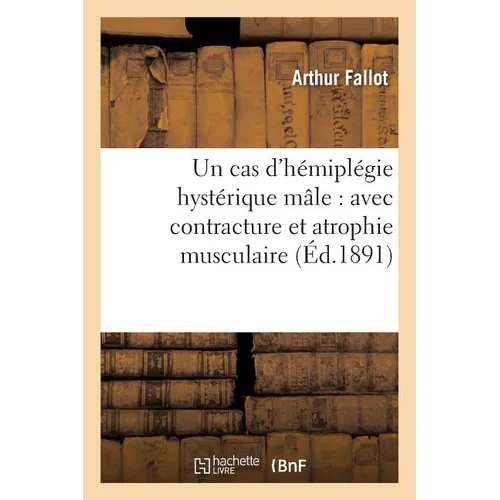 Un Cas d'Hémiplégie Hystérique Mâle: Avec Contracture Et Atrophie Musculaire