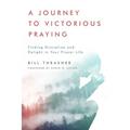 A Journey to Victorious Praying: Finding Discipline and Delight in Your Prayer Life