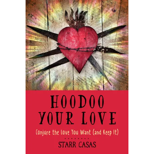 Hoodoo Your Love: Conjure the Love You Want (and Keep It)
