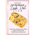The Definitive Dash Diet Plan: Super Easy and Super tasty Dishes to enjoy in the best way Possible your everyday meals
