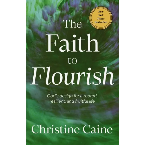 The Faith to Flourish: God's Design for a Rooted, Resilient, and Fruitful Life