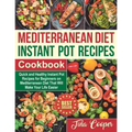 Mediterranean Diet Instant Pot Recipes Cookbook: Quick and Healthy Instant Pot Recipes for Beginners on Mediterranean Diet That Will Make Your Life Ea