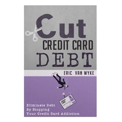 Cut The Credit Card Debt: Eliminate Debt By Stopping Your Credit Card Addiction