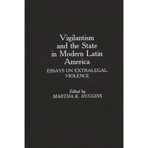 Vigilantism and the State in Modern Latin America: Essays on Extralegal Violence