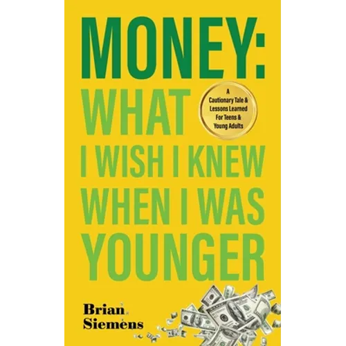 Money What I Wish I Knew When I Was Younger: A Cautionary Tale & Lessons Learned For Teens & Young Adults