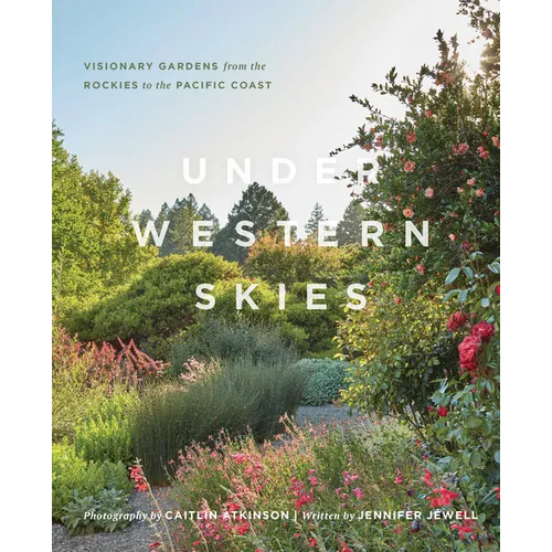 Under Western Skies: Visionary Gardens from the Rocky Mountains to the Pacific Coast
