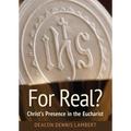 For Real? Christ's Presence in the Eucha: Christ's Presence in the Eucharist