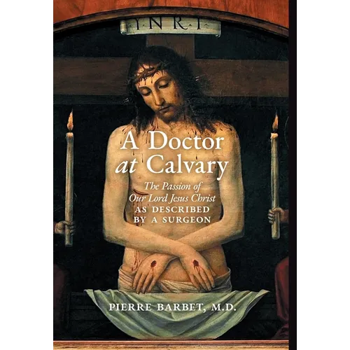 A Doctor at Calvary: The Passion of Our Lord Jesus Christ as Described by a Surgeon