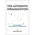 The Authentic Organization: How to Create a Psychologically Safe Workplace