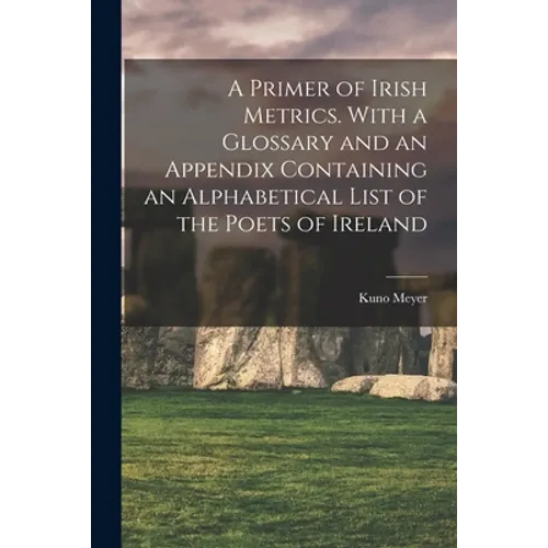 A Primer of Irish Metrics. With a Glossary and an Appendix Containing an Alphabetical List of the Poets of Ireland