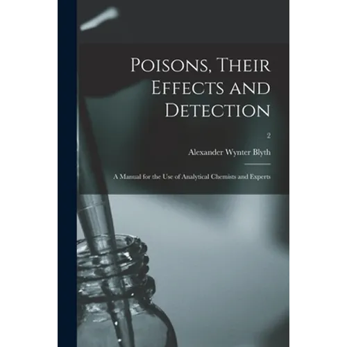 Poisons, Their Effects and Detection; a Manual for the Use of Analytical Chemists and Experts; 2