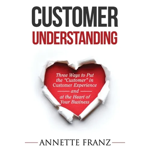 Customer Understanding: Three Ways to Put the "Customer" in Customer Experience (and at the Heart of Your Business)