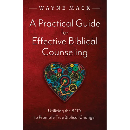 A Practical Guide for Effective Biblical Counseling: Utilizing the 8 Is to Promote True Biblical Change