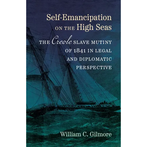 Self-Emancipation on the High Seas: The Creole Slave Mutiny of 1841 in Legal and Diplomatic Perspective