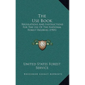 The Use Book: Regulations And Instructions For The Use Of The National Forest Reserves (1905)