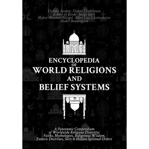 Encyclopedia of World Religions and Belief Systems: A Panoramic Compendium of Worldwide Religious Diversity: Faiths, Mythologies, Indigenous Wisdom, E