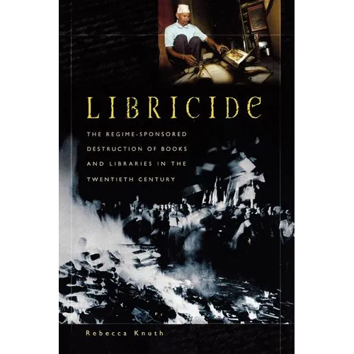 Libricide: The Regime-Sponsored Destruction of Books and Libraries in the Twentieth Century