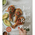 Just Eat Real Food: 30-Minute Nutrient-Dense Meals for a Healthy, Balanced Life