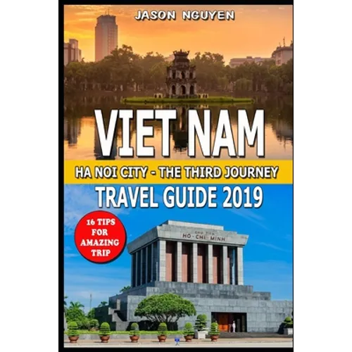 Vietnam Travel Guide 2019: Hanoi City - The Third Journey: 16 Tips For Amazing Trip.