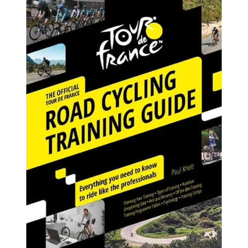 Tour de France Road Cycling Training Guide: Everything You Need to Know to Ride Like the Professionals