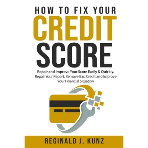 How to Fix Your Credit Score: Repair and Improve Your Score Easily & Quickly. Repair Your Report, Remove Bad Credit and Improve Your Financial Situa