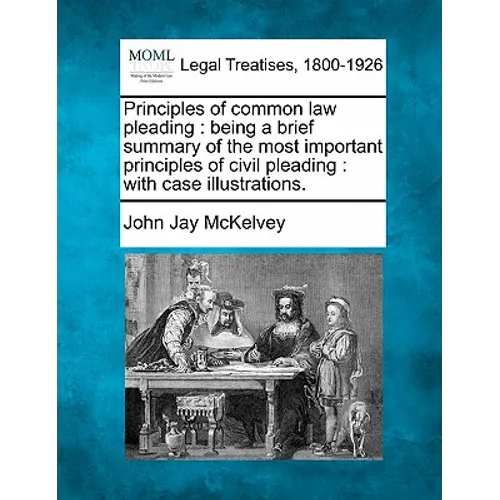 Principles of Common Law Pleading: Being a Brief Summary of the Most Important Principles of Civil Pleading: With Case Illustrations.