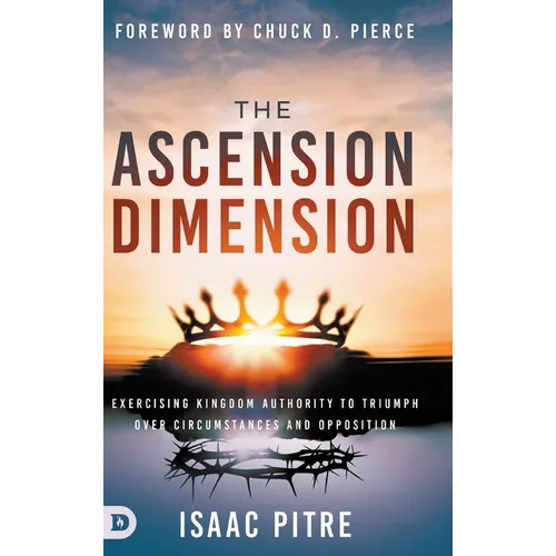The Ascension Dimension: Exercising Kingdom Authority to Triumph over Circumstances and Opposition - Hardcover