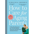 How to Care for Aging Parents: A One-Stop Resource for All Your Medical, Financial, Housing, and Emotional Issues