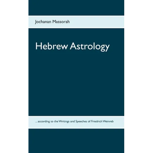 Hebrew Astrology: ... according to the Writings and Speeches of Friedrich Weinreb