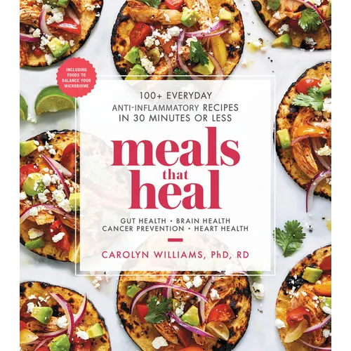 Meals That Heal: 100+ Everyday Anti-Inflammatory Recipes in 30 Minutes or Less: A Cookbook
