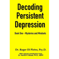 Decoding Persistent Depression: Book One - Mysteries and Mindsets